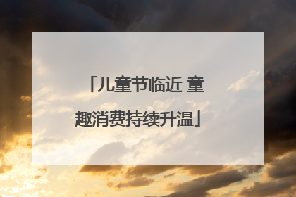 儿童节临近 童趣消费持续升温