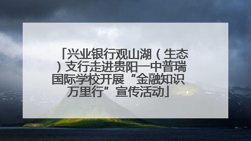 兴业银行观山湖（生态）支行走进贵阳一中普瑞国际学校开展“金融知识万里行”宣传活动