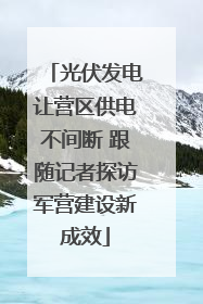 光伏发电让营区供电不间断 跟随记者探访军营建设新成效