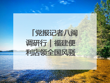 党报记者八闽调研行｜福建便利店领全国风骚，老生意如何玩出新玩法？