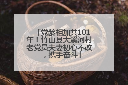 党龄相加共101年！竹山县大溪河村老党员夫妻初心不改，携手奋斗