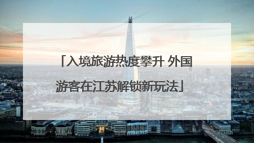 入境旅游热度攀升 外国游客在江苏解锁新玩法
