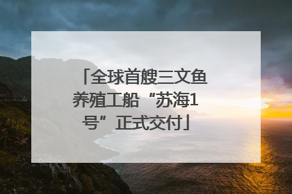 全球首艘三文鱼养殖工船“苏海1号”正式交付