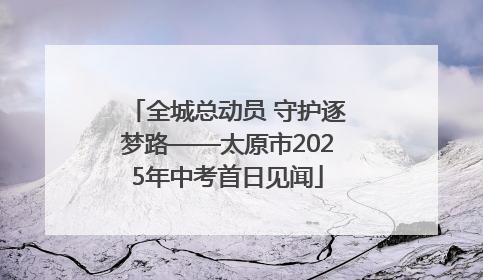 全城总动员 守护逐梦路——太原市2025年中考首日见闻