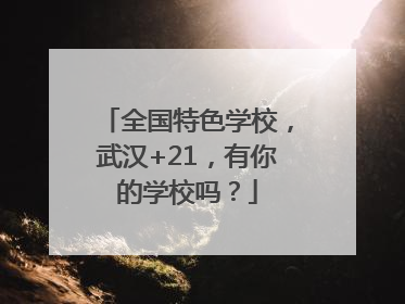 全国特色学校，武汉+21，有你的学校吗？