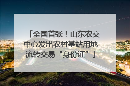 全国首张！山东农交中心发出农村基站用地流转交易“身份证”