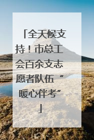 全天候支持！市总工会百余支志愿者队伍“暖心伴考”