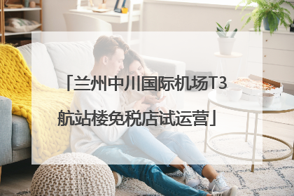 兰州中川国际机场T3航站楼免税店试运营
