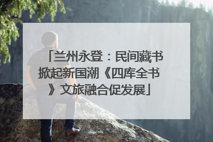 兰州永登：民间藏书掀起新国潮《四库全书》文旅融合促发展