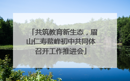 共筑教育新生态，眉山仁寿鳌峰初中共同体召开工作推进会