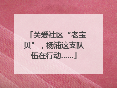 关爱社区“老宝贝”，杨浦这支队伍在行动……