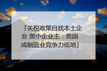 关税政策自戕本土企业 美小企业主：美国成制造业竞争力低地