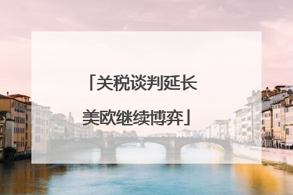 关税谈判延长 美欧继续博弈