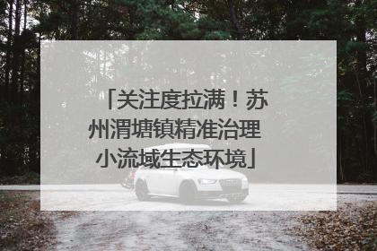 关注度拉满！苏州渭塘镇精准治理小流域生态环境