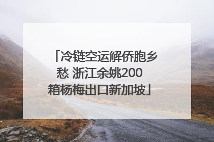 冷链空运解侨胞乡愁 浙江余姚200箱杨梅出口新加坡