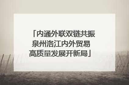 内通外联双链共振 泉州洛江内外贸易高质量发展开新局