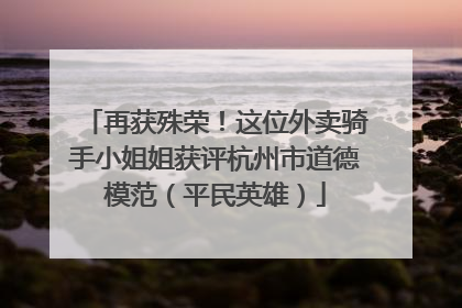 再获殊荣！这位外卖骑手小姐姐获评杭州市道德模范（平民英雄）