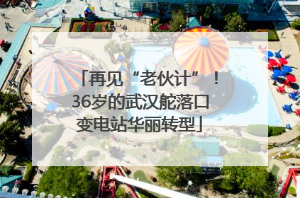 再见“老伙计”！36岁的武汉舵落口变电站华丽转型