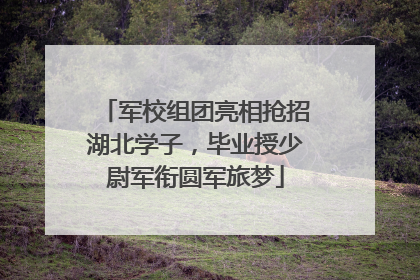 军校组团亮相抢招湖北学子，毕业授少尉军衔圆军旅梦
