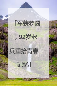 军装梦圆，92岁老兵重拾青春记忆