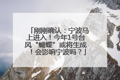 刚刚确认：宁波马上进入！今年1号台风“蝴蝶”或将生成！会影响宁波吗？