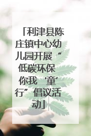 利津县陈庄镇中心幼儿园开展“低碳环保 你我‘童’行”倡议活动