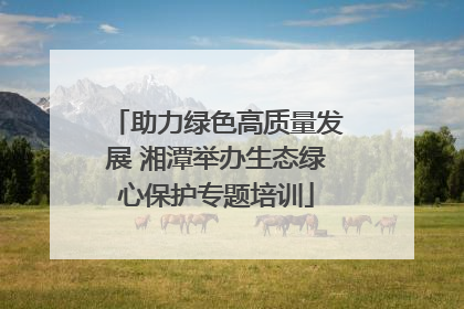 助力绿色高质量发展 湘潭举办生态绿心保护专题培训