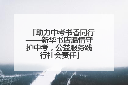 助力中考书香同行——新华书店温情守护中考，公益服务践行社会责任