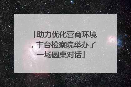 助力优化营商环境，丰台检察院举办了一场圆桌对话