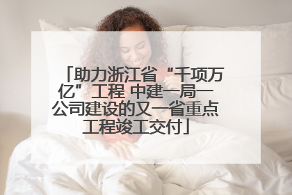 助力浙江省“千项万亿”工程 中建一局一公司建设的又一省重点工程竣工交付
