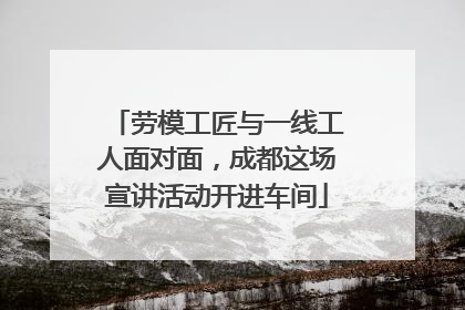 劳模工匠与一线工人面对面，成都这场宣讲活动开进车间