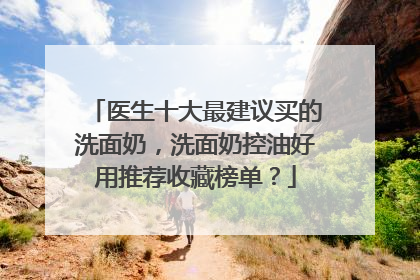 医生十大最建议买的洗面奶，洗面奶控油好用推荐收藏榜单？