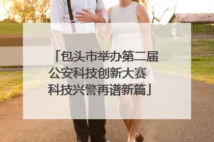 包头市举办第二届公安科技创新大赛 科技兴警再谱新篇