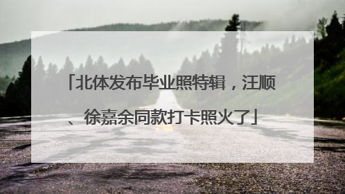 北体发布毕业照特辑，汪顺、徐嘉余同款打卡照火了