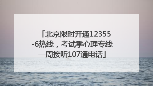 北京限时开通12355-6热线，考试季心理专线一周接听107通电话