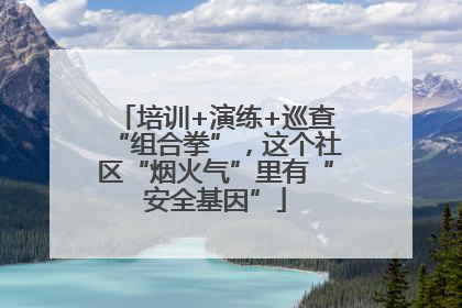 培训+演练+巡查“组合拳”，这个社区“烟火气”里有“安全基因”