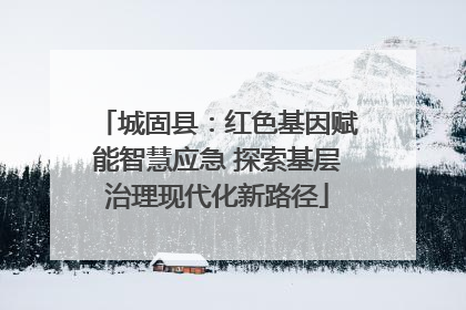 城固县：红色基因赋能智慧应急 探索基层治理现代化新路径