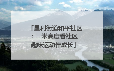 垦利街道和平社区：一米高度看社区 趣味运动伴成长