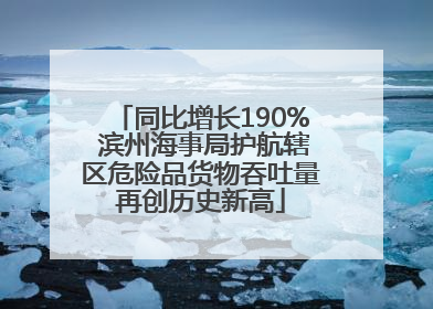 同比增长190% 滨州海事局护航辖区危险品货物吞吐量再创历史新高