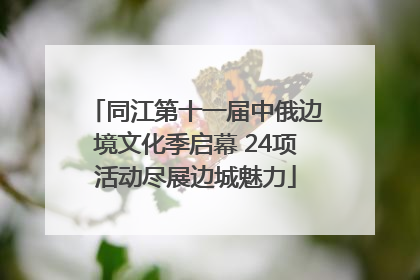 同江第十一届中俄边境文化季启幕 24项活动尽展边城魅力