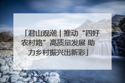 君山观潮｜推动“四好农村路”高质量发展 助力乡村振兴出新彩