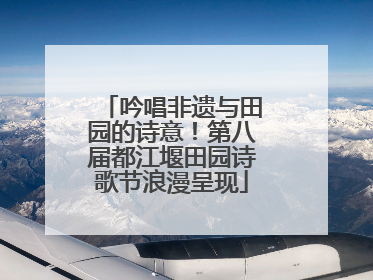 吟唱非遗与田园的诗意！第八届都江堰田园诗歌节浪漫呈现