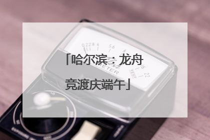 哈尔滨：龙舟竞渡庆端午