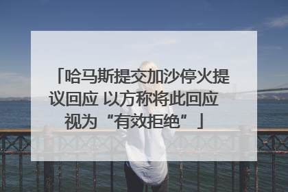 哈马斯提交加沙停火提议回应 以方称将此回应视为“有效拒绝”