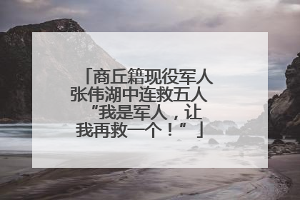 商丘籍现役军人张伟湖中连救五人 “我是军人，让我再救一个！”