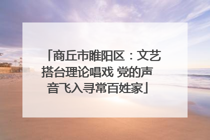 商丘市睢阳区：文艺搭台理论唱戏 党的声音飞入寻常百姓家