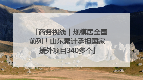 商务视线｜规模居全国前列！山东累计承担国家援外项目340多个