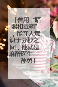善用“暗器和毒药”，能夺人意识于分秒之间，他就是麻醉医生——孙勇