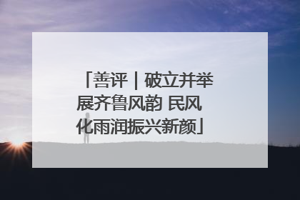 善评｜破立并举展齐鲁风韵 民风化雨润振兴新颜