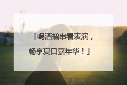 喝酒撸串看表演，畅享夏日嘉年华！